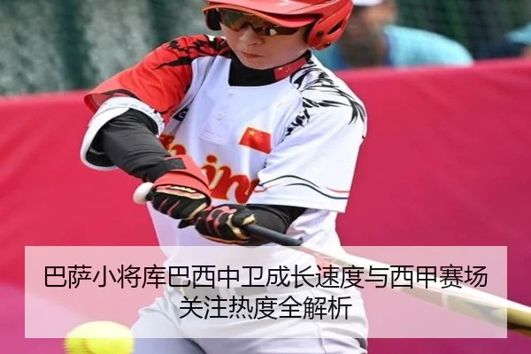 巴萨小将库巴西中卫成长速度与西甲赛场关注热度全解析
