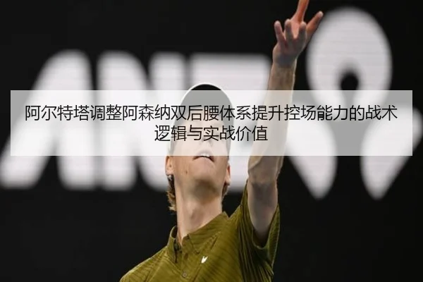阿尔特塔调整阿森纳双后腰体系提升控场能力的战术逻辑与实战价值