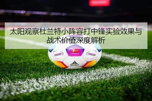太阳观察杜兰特小阵容打中锋实验效果与战术价值深度解析
