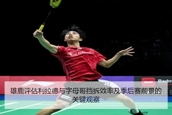 雄鹿评估利拉德与字母哥挡拆效率及季后赛前景的关键观察