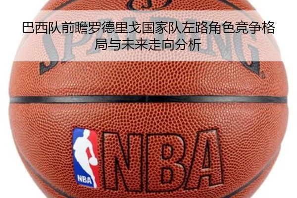 巴西队前瞻罗德里戈国家队左路角色竞争格局与未来走向分析