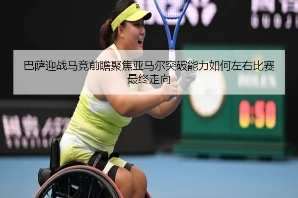 巴萨迎战马竞前瞻聚焦亚马尔突破能力如何左右比赛最终走向