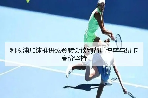 利物浦加速推进戈登转会谈判背后博弈与纽卡高价坚持